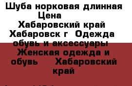 Шуба норковая длинная  › Цена ­ 35 000 - Хабаровский край, Хабаровск г. Одежда, обувь и аксессуары » Женская одежда и обувь   . Хабаровский край